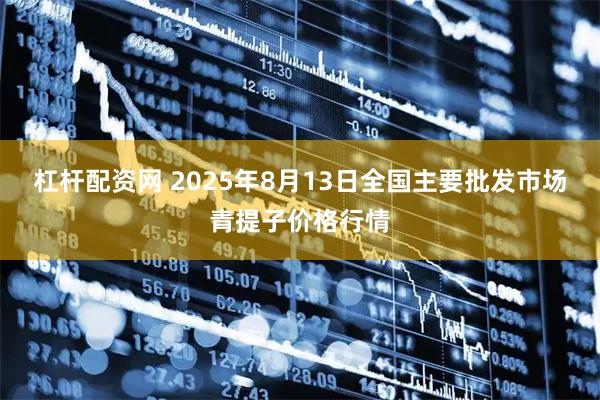 杠杆配资网 2025年8月13日全国主要批发市场青提子价格行情