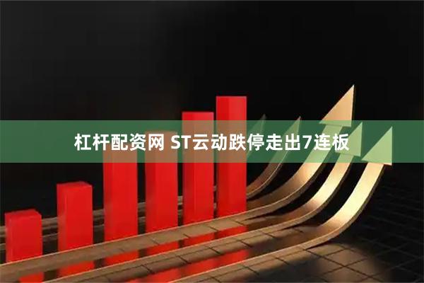 杠杆配资网 ST云动跌停走出7连板