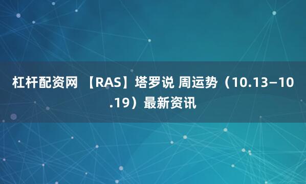 杠杆配资网 【RAS】塔罗说 周运势（10.13—10.19）最新资讯