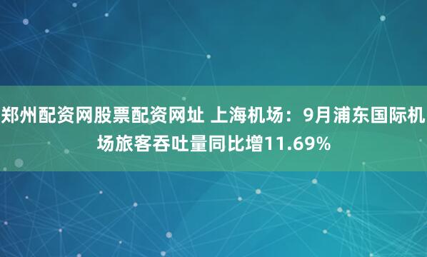 郑州配资网股票配资网址 上海机场：9月浦东国际机场旅客吞吐量同比增11.69%