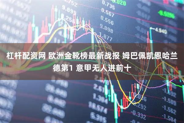 杠杆配资网 欧洲金靴榜最新战报 姆巴佩凯恩哈兰德第1 意甲无人进前十
