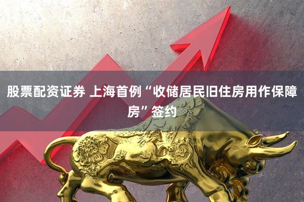 股票配资证券 上海首例“收储居民旧住房用作保障房”签约